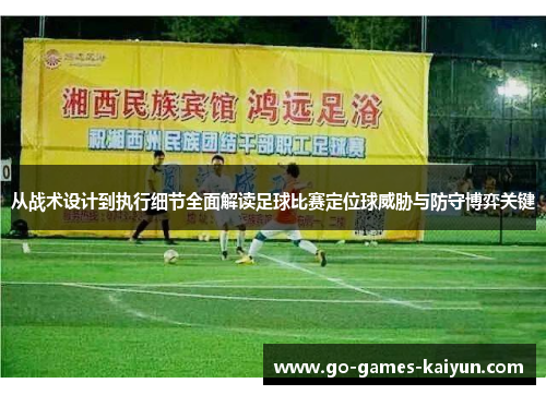 从战术设计到执行细节全面解读足球比赛定位球威胁与防守博弈关键 从战术设计到执行细节全面解读足球比赛定位球威胁与防守博弈关键