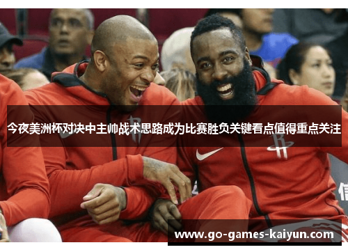 今夜美洲杯对决中主帅战术思路成为比赛胜负关键看点值得重点关注 今夜美洲杯对决中主帅战术思路成为比赛胜负关键看点值得重点关注