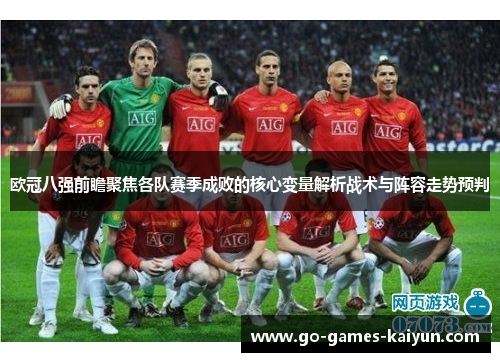欧冠八强前瞻聚焦各队赛季成败的核心变量解析战术与阵容走势预判 欧冠八强前瞻聚焦各队赛季成败的核心变量解析战术与阵容走势预判