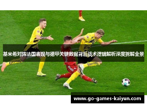 基米希对阵法国表现与德甲关键数据背后战术逻辑解析深度拆解全景 基米希对阵法国表现与德甲关键数据背后战术逻辑解析深度拆解全景