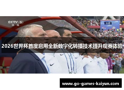 2026世界杯首度启用全新数字化转播技术提升观赛体验 2026世界杯首度启用全新数字化转播技术提升观赛体验