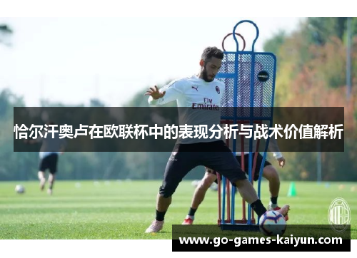 恰尔汗奥卢在欧联杯中的表现分析与战术价值解析