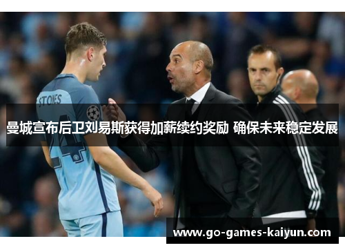 曼城宣布后卫刘易斯获得加薪续约奖励 确保未来稳定发展 曼城宣布后卫刘易斯获得加薪续约奖励 确保未来稳定发展