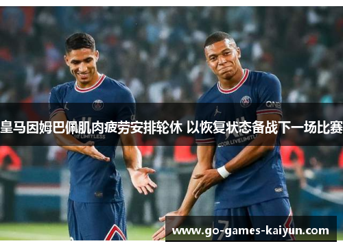 皇马因姆巴佩肌肉疲劳安排轮休 以恢复状态备战下一场比赛