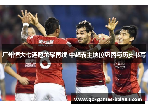 广州恒大七连冠荣耀再续 中超霸主地位巩固与历史书写
