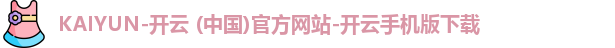 KAIYUN-开云 (中国)官方网站-开云手机版下载